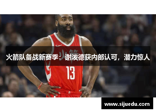 火箭队备战新赛季：谢泼德获内部认可，潜力惊人