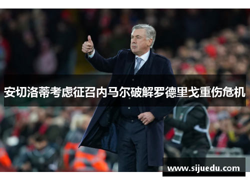 安切洛蒂考虑征召内马尔破解罗德里戈重伤危机